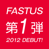 FASTUS 第１弾 2012 DEBUT! 